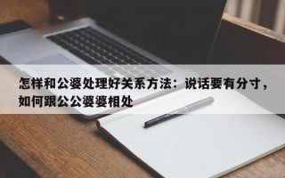 怎样和公婆处理好关系方法：说话要有分寸，如何跟公公婆婆相处