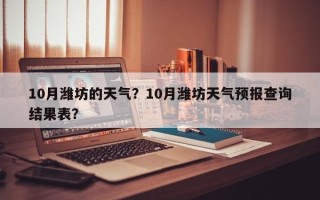 10月潍坊的天气？10月潍坊天气预报查询结果表？