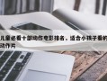 儿童必看十部动作电影排名，适合小孩子看的动作片