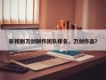 影视剧刀剑制作团队排名，刀剑作品？
