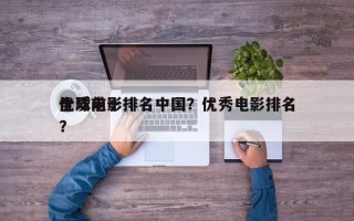 全球前十
优质电影排名中国？优秀电影排名？
