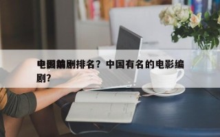 中国前十
电影编剧排名？中国有名的电影编剧？