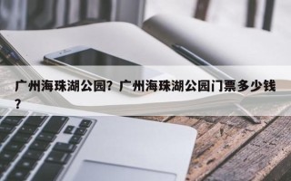 广州海珠湖公园？广州海珠湖公园门票多少钱？