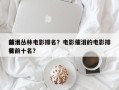 前十
催泪丛林电影排名？电影催泪的电影排名
榜前十名？