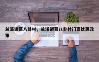兰溪诸葛八卦村，兰溪诸葛八卦村门票优惠政策