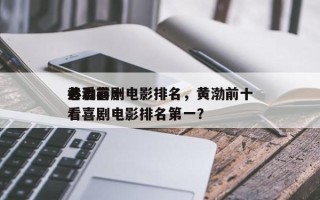 黄渤前十
必看喜剧电影排名，黄渤前十
必看喜剧电影排名第一？
