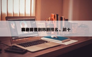 盘点影视剧韩剧排名，前十
韩剧排名
榜