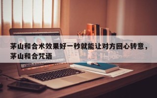 茅山和合术效果好一秒就能让对方回心转意，茅山和合咒语