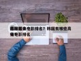 韩国前十
高分经典电影排名？韩国有哪些高分电影排名
榜？