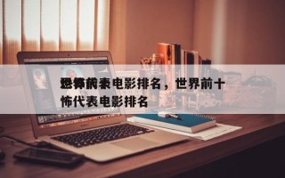 世界前十
恐怖代表电影排名，世界前十
恐怖代表电影排名
