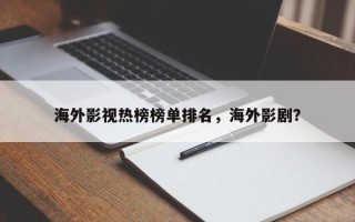 海外影视热榜榜单排名，海外影剧？