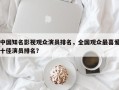 中国知名影视观众演员排名，全国观众最喜爱十佳演员排名？