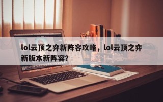 lol云顶之弈新阵容攻略，lol云顶之弈新版本新阵容？