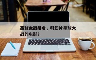 星球大战前十
高分电影排名，科幻片星球大战的电影？