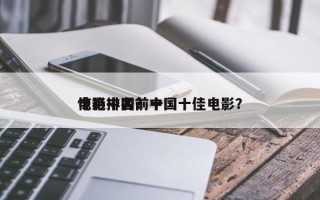 惊艳中国前十
电影排名？中国十佳电影？