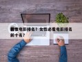 前十
女性电影排名？女性必看电影排名
榜前十名？
