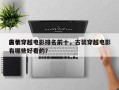 前十
古装穿越电影排名前十，古装穿越电影有哪些好看的？
