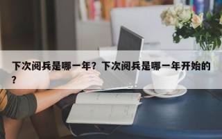 下次阅兵是哪一年？下次阅兵是哪一年开始的？