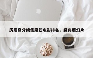历届高分续集魔幻电影排名，经典魔幻片