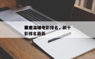 前十
家庭温暖电影排名，前十
家庭温暖电影排名最新