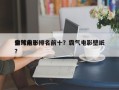 全球前十
霸气电影排名前十？霸气电影壁纸？