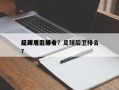 足球后卫前十
经典电影排名？足球后卫排名
？