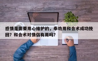 感情是需要用心维护的，奉劝用和合术成功挽回？和合术对情侣有用吗？