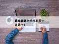 拍电影前十
丑人排名？拍电影前十
丑人排名第一？