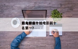 拍电影前十
丑人排名？拍电影前十
丑人排名第一？