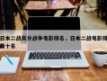日本二战高分战争电影排名，日本二战电影排名
前十名