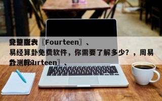完整版六〖Fourteen〗、
卦速查表易经算卦免费软件，你需要了解多少？，周易六〖Fourteen〗、
卦测算？