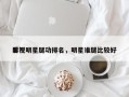 影视明星腿功排名，明星谁腿比较好
看？