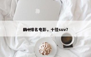 前十
suv排名电影，十佳suv？