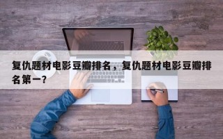 复仇题材电影豆瓣排名，复仇题材电影豆瓣排名第一？