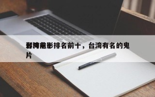 台湾前十
邪神电影排名前十，台湾有名的鬼片