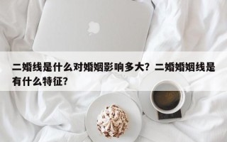 二婚线是什么对婚姻影响多大？二婚婚姻线是有什么特征？