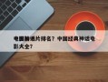 中国前十
电影神话片排名？中国经典神话电影大全？