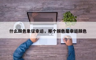 什么颜色象征幸运，那个颜色是幸运颜色