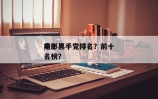 前十
电影黑手党排名？前十
电影黑手党排名榜？