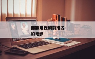 排名第一的前十
电影电视剧，排名
榜第一的电影