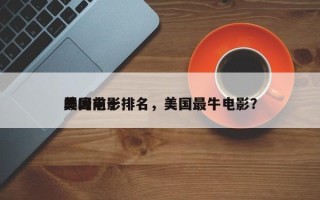 美国前十
巅峰电影排名，美国最牛电影？