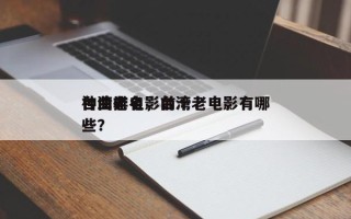 台湾老电影前十
神曲排名，台湾老电影有哪些？