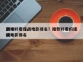 前十
顶级好看谍战电影排名？推荐好看的谍战电影排名
榜？