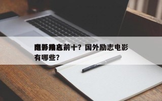国外励志前十
电影排名前十？国外励志电影有哪些？