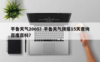 平鲁天气2005？平鲁天气预报15天查询百度百科？