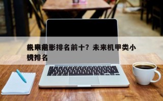 未来前十
机甲电影排名前十？未来机甲类小说排名
榜？