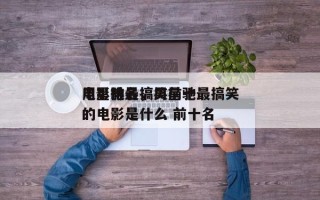 周星驰最搞笑前十
电影排名，周星驰最搞笑的电影是什么 前十名
