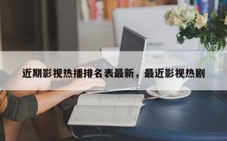 近期影视热播排名表最新，最近影视热剧