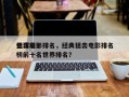 全球前十
狙击电影排名，经典狙击电影排名
榜前十名世界排名？