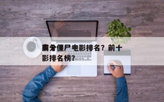 前十
高分僵尸电影排名？前十
高分僵尸电影排名榜？